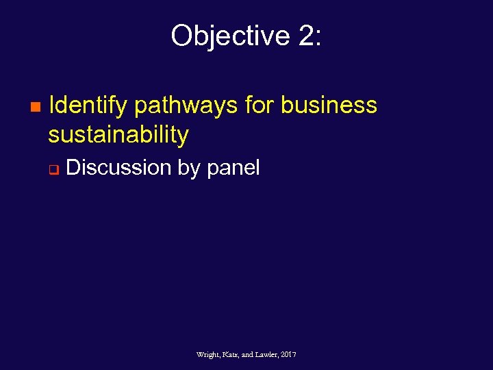 Objective 2: n Identify pathways for business sustainability q Discussion by panel Wright, Katz,