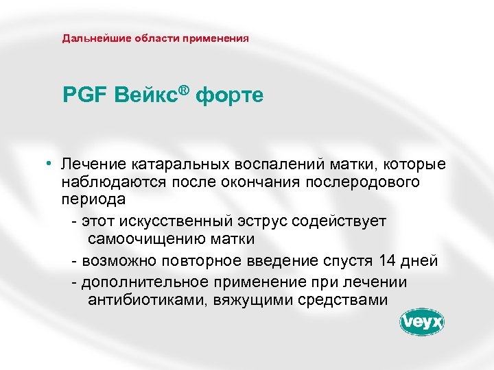 Дальнейшие области применения PGF Вейкс® форте • Лечение катаральных воспалений матки, которые наблюдаются после