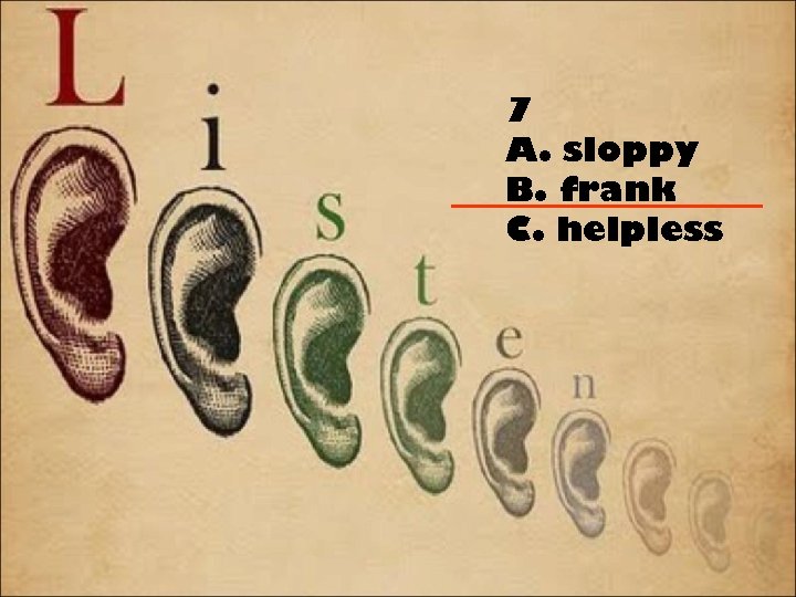 7 A. sloppy B. frank C. helpless 