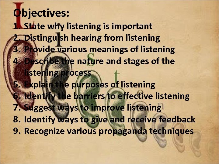 Objectives: 1. 2. 3. 4. 5. 6. 7. 8. 9. State why listening is