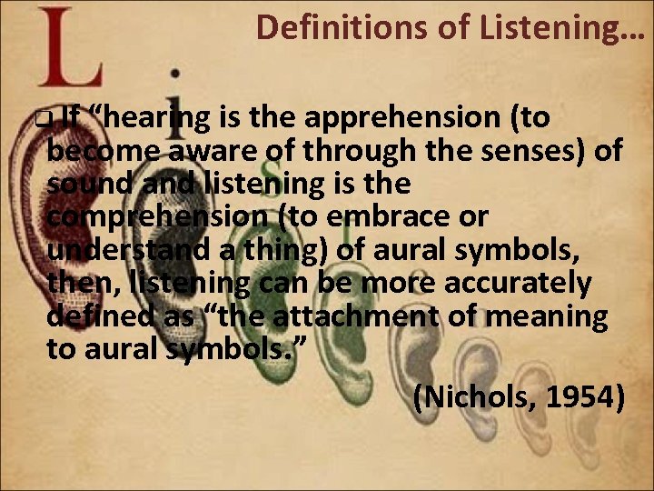 Definitions of Listening… q If “hearing is the apprehension (to become aware of through