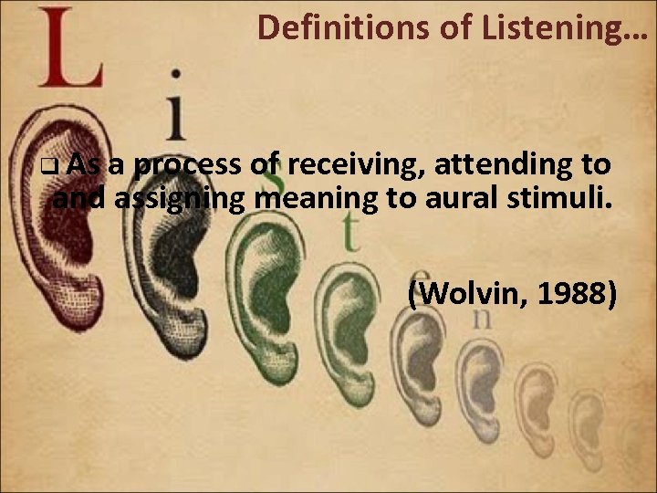 Definitions of Listening… q As a process of receiving, attending to and assigning meaning