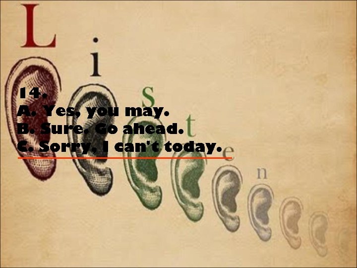 14. A. Yes, you may. B. Sure. Go ahead. C. Sorry, I can't today.