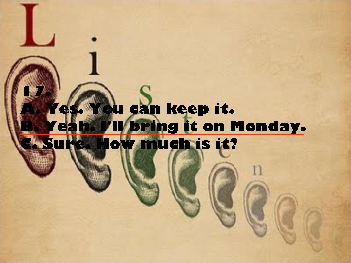 17. A. Yes. You can keep it. B. Yeah. I'll bring it on Monday.
