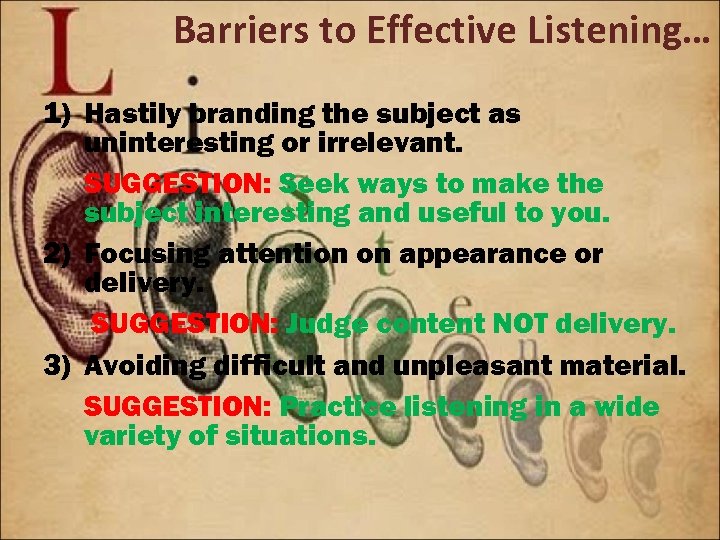 Barriers to Effective Listening… 1) Hastily branding the subject as uninteresting or irrelevant. SUGGESTION: