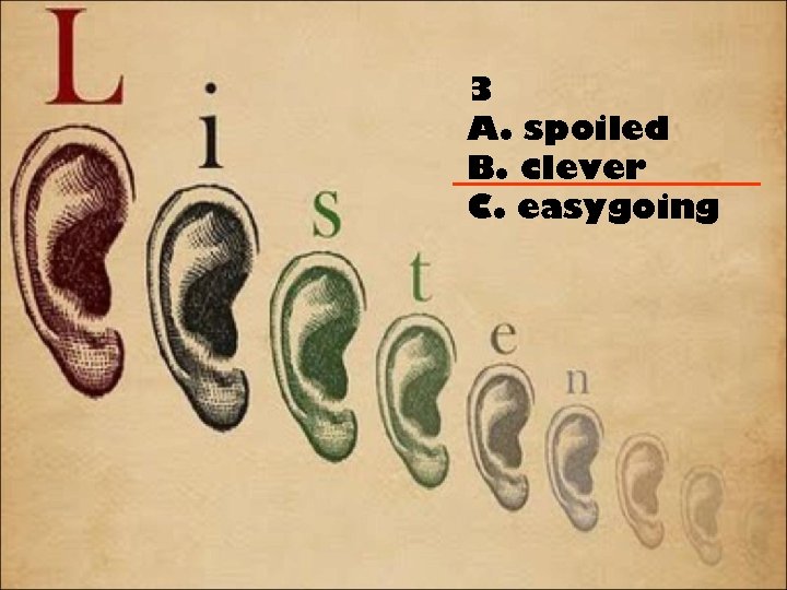 3 A. spoiled B. clever C. easygoing 