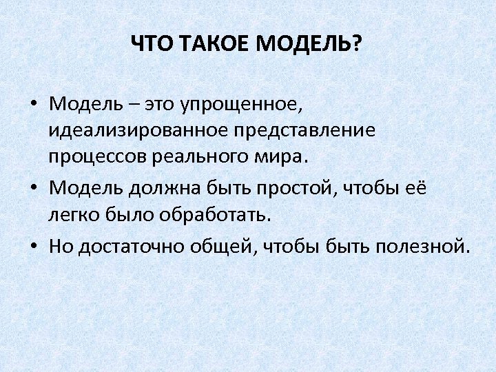 ЧТО ТАКОЕ МОДЕЛЬ? • Модель – это упрощенное, идеализированное представление процессов реального мира. •