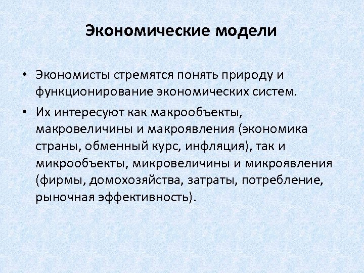 Экономические модели • Экономисты стремятся понять природу и функционирование экономических систем. • Их интересуют