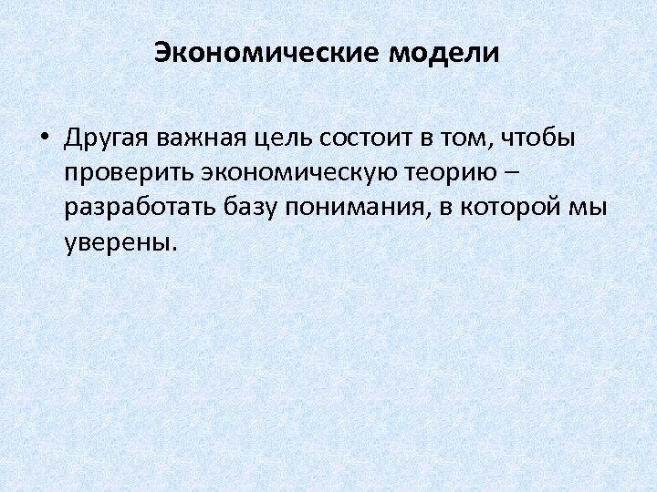 Экономические модели • Другая важная цель состоит в том, чтобы проверить экономическую теорию –