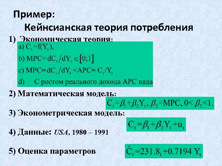 Пример: Кейнсианская теория потребления 1) Экономическая теория: 2) Математическая модель: 3) Эконометрическая модель: 4)