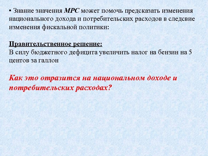  • Знание значения MPC может помочь предсказать изменения национального дохода и потребительских расходов