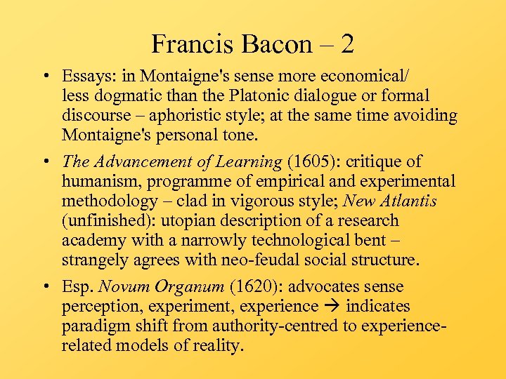 Francis Bacon – 2 • Essays: in Montaigne's sense more economical/ less dogmatic than