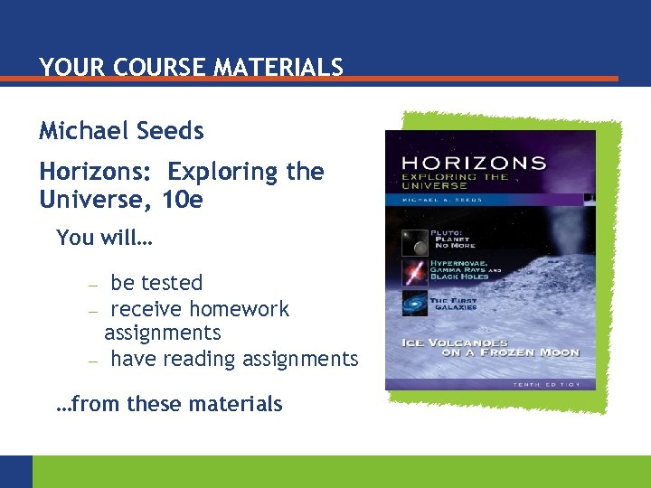 YOUR COURSE MATERIALS Michael Seeds Horizons: Exploring the Universe, 10 e You will… be