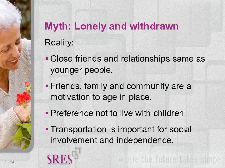 Myth: Lonely and withdrawn Reality: Close friends and relationships same as younger people. Friends,