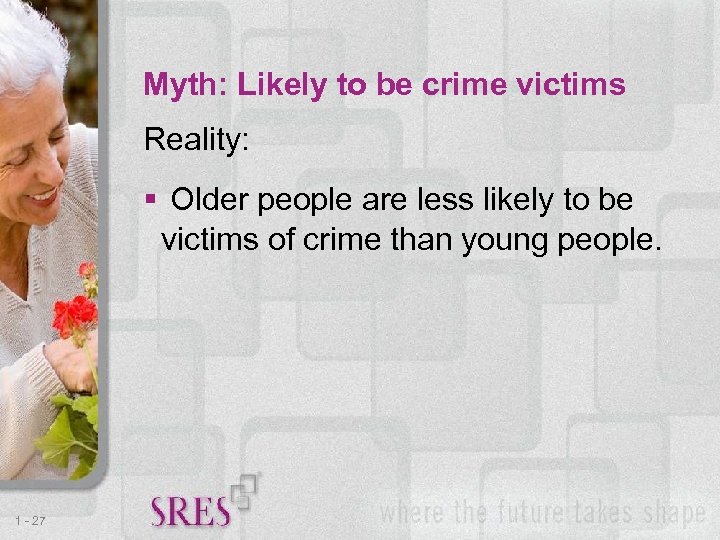 Myth: Likely to be crime victims Reality: Older people are less likely to be