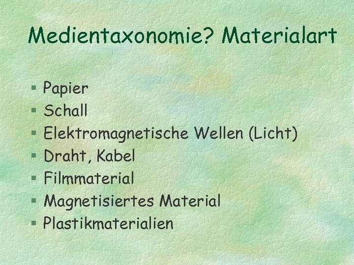 Medientaxonomie? Materialart § § § § Papier Schall Elektromagnetische Wellen (Licht) Draht, Kabel Filmmaterial