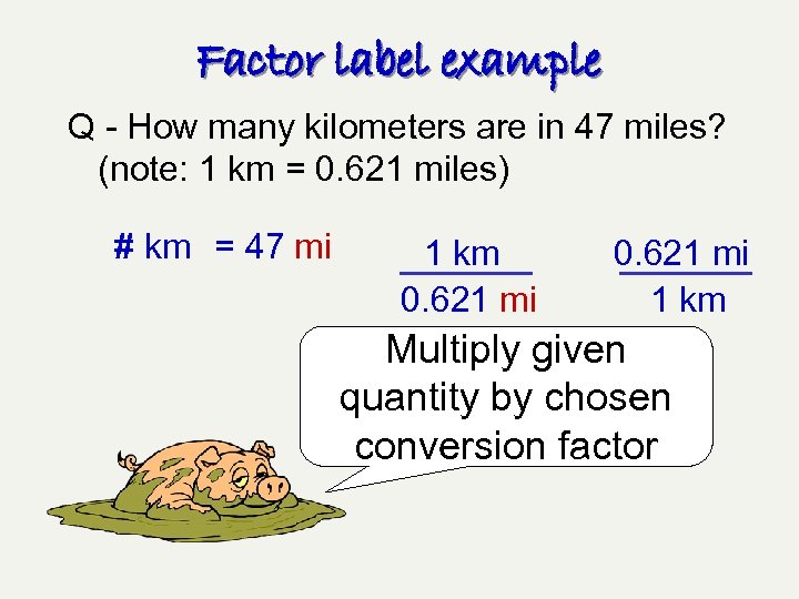 Factor label example Q - How many kilometers are in 47 miles? (note: 1