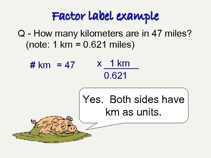 Factor label example Q - How many kilometers are in 47 miles? (note: 1