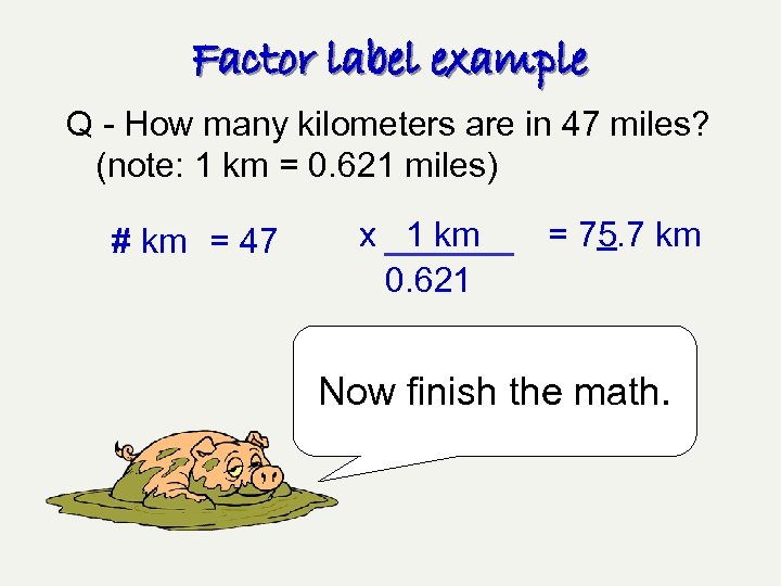 Factor label example Q - How many kilometers are in 47 miles? (note: 1