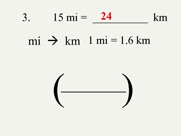 3. 24 15 mi = _____ km mi km 1 mi = 1. 6