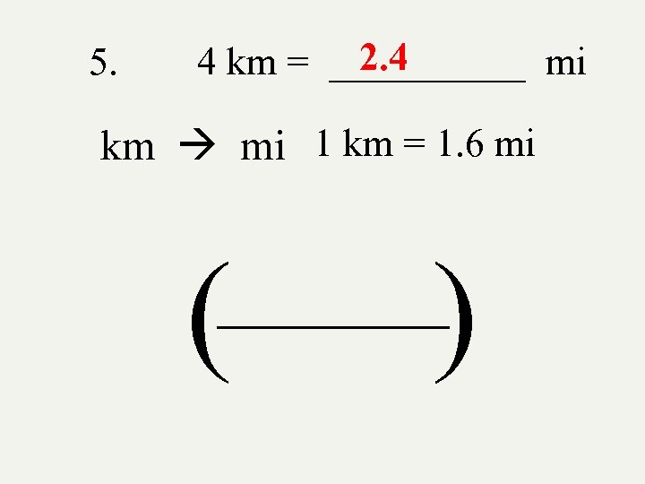 5. 2. 4 4 km = _____ mi km mi 1 km = 1.