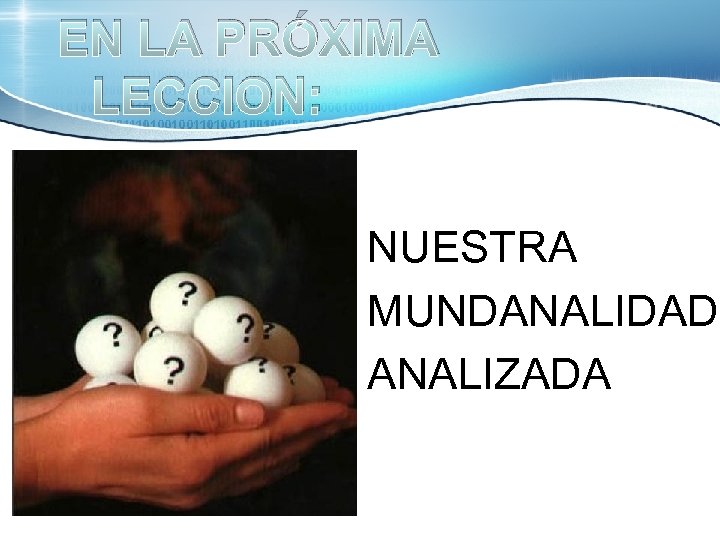 EN LA PRÓXIMA LECCION: NUESTRA MUNDANALIDAD ANALIZADA 