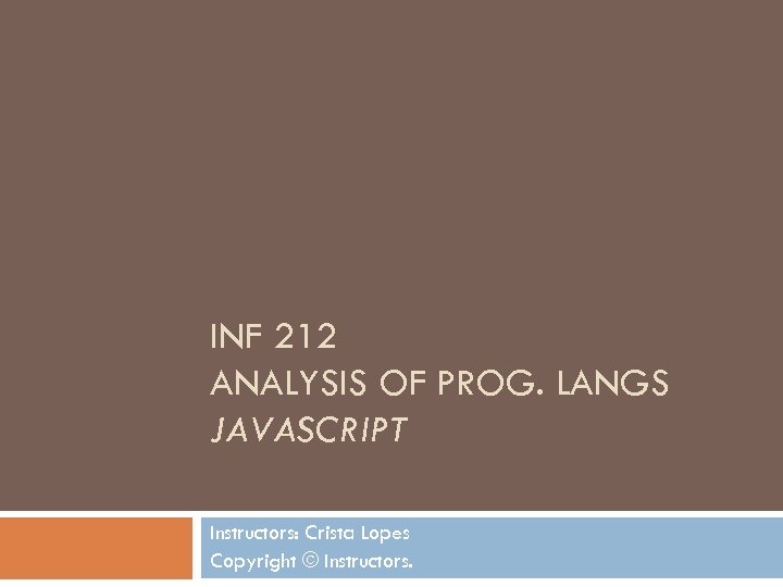 INF 212 ANALYSIS OF PROG. LANGS JAVASCRIPT Instructors: Crista Lopes Copyright © Instructors. 