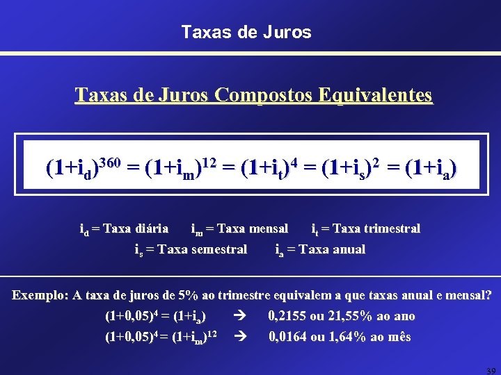 Taxas de Juros Compostos Equivalentes (1+id)360 = (1+im)12 = (1+it)4 = (1+is)2 = (1+ia)