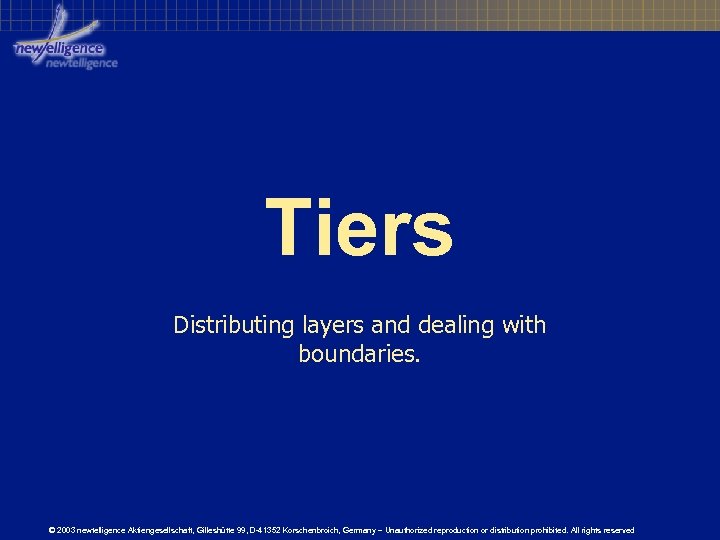 Tiers Distributing layers and dealing with boundaries. © 2003 newtelligence Aktiengesellschaft, Gilleshütte 99, D-41352