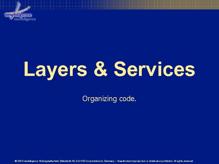 Layers & Services Organizing code. © 2003 newtelligence Aktiengesellschaft, Gilleshütte 99, D-41352 Korschenbroich, Germany