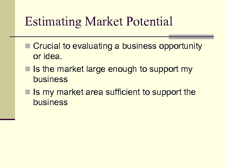 Estimating Market Potential n Crucial to evaluating a business opportunity or idea. n Is
