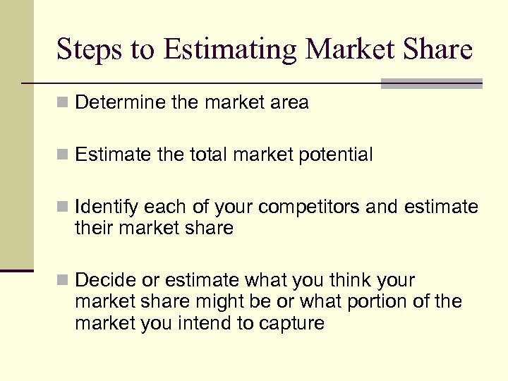 Steps to Estimating Market Share n Determine the market area n Estimate the total