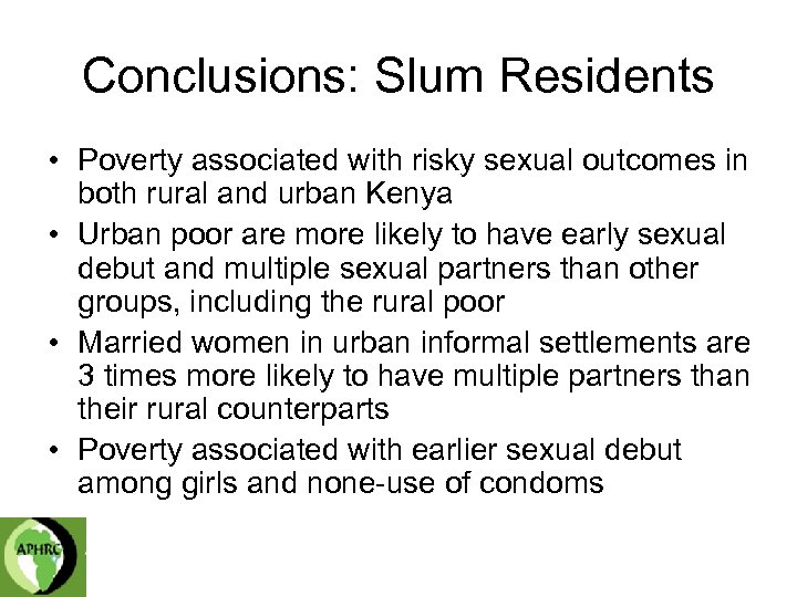 Conclusions: Slum Residents • Poverty associated with risky sexual outcomes in both rural and