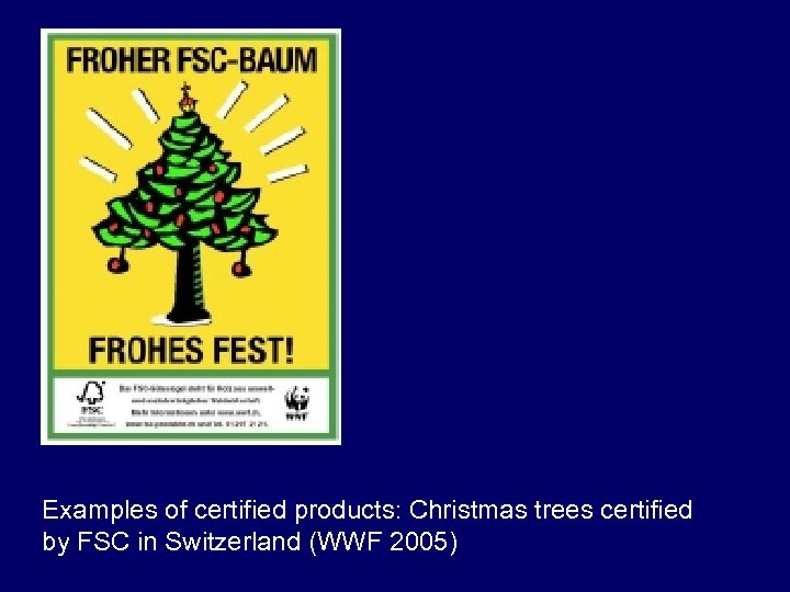 Examples of certified products: Christmas trees certified by FSC in Switzerland (WWF 2005) 