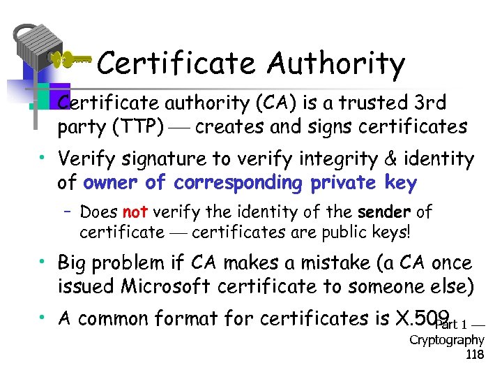 Certificate Authority • Certificate authority (CA) is a trusted 3 rd party (TTP) creates