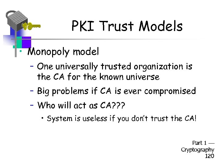 PKI Trust Models • Monopoly model – One universally trusted organization is the CA