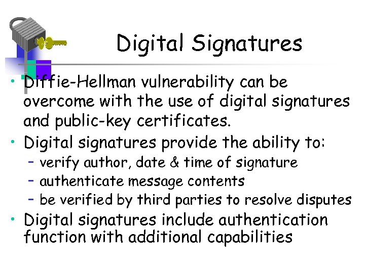 Digital Signatures • Diffie-Hellman vulnerability can be overcome with the use of digital signatures