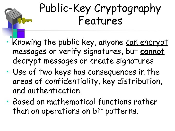 Public-Key Cryptography Features • Knowing the public key, anyone can encrypt messages or verify