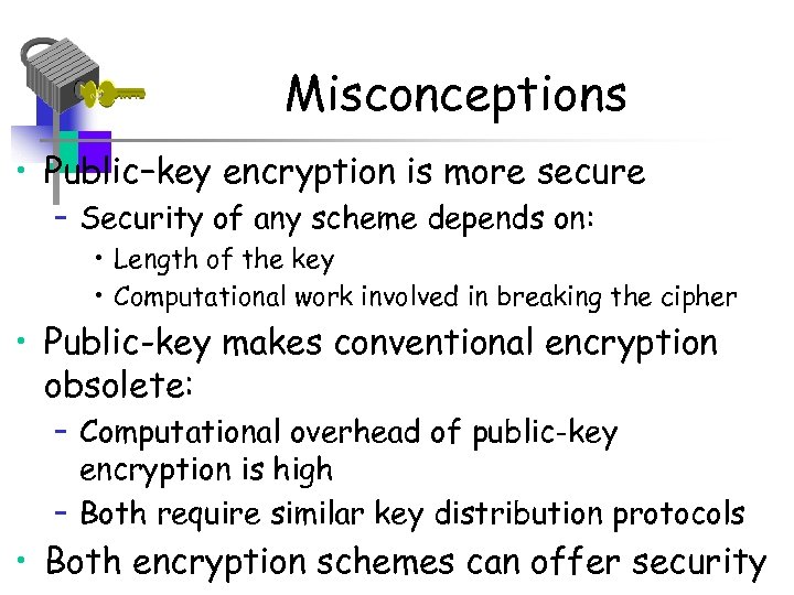 Misconceptions • Public–key encryption is more secure – Security of any scheme depends on: