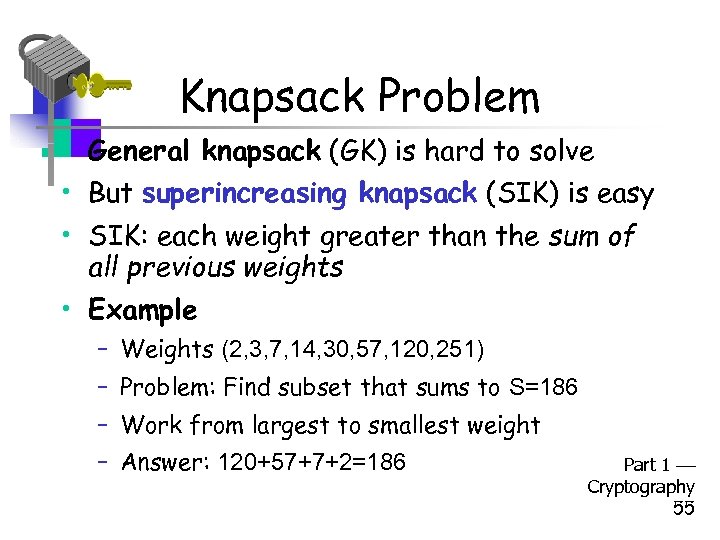 Knapsack Problem • General knapsack (GK) is hard to solve • But superincreasing knapsack