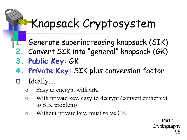 Knapsack Cryptosystem 1. 2. 3. 4. Generate superincreasing knapsack (SIK) Convert SIK into “general”