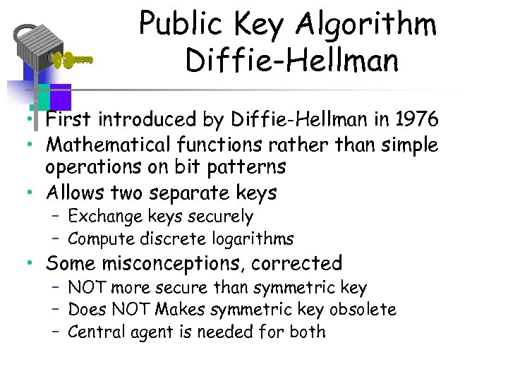 Public Key Algorithm Diffie-Hellman • First introduced by Diffie-Hellman in 1976 • Mathematical functions