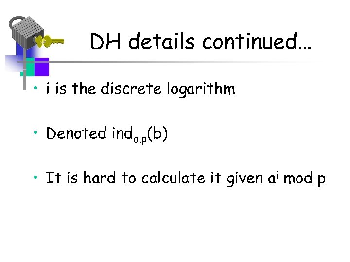 DH details continued… • i is the discrete logarithm • Denoted inda, p(b) •