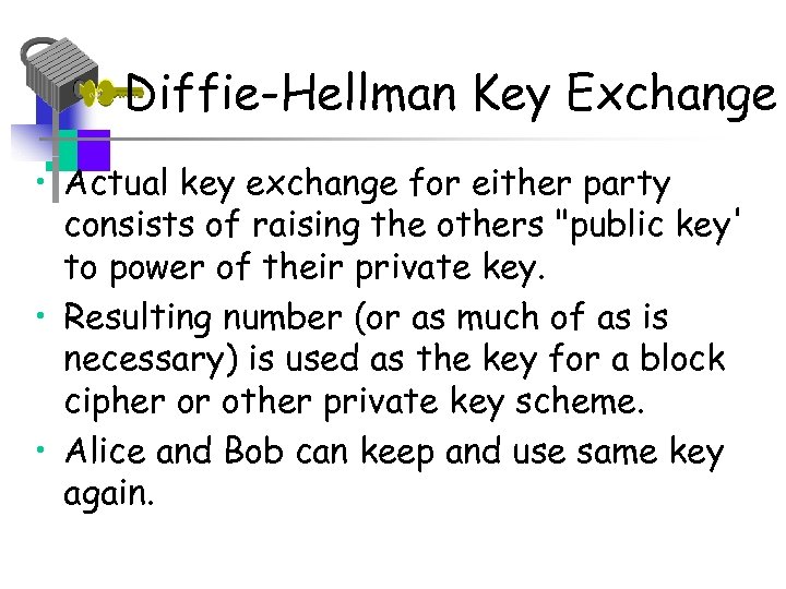 Diffie-Hellman Key Exchange • Actual key exchange for either party consists of raising the