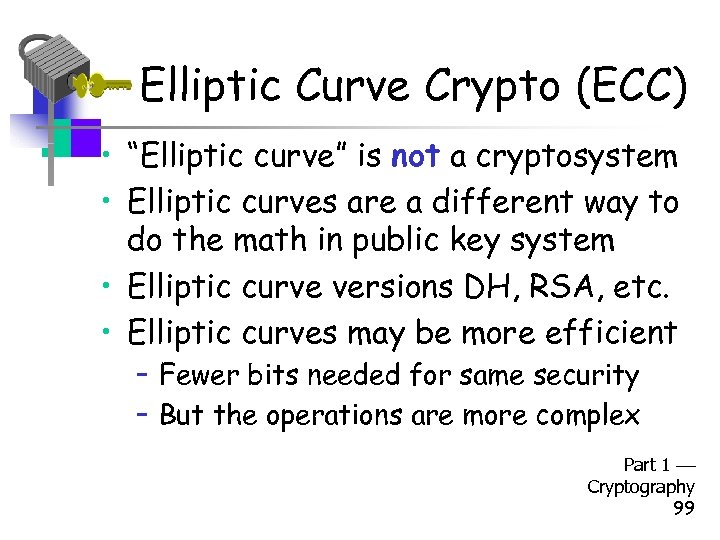 Elliptic Curve Crypto (ECC) • “Elliptic curve” is not a cryptosystem • Elliptic curves