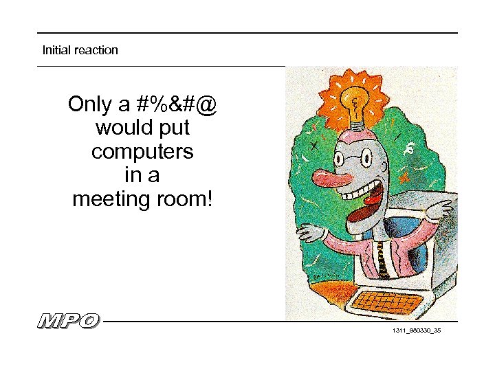 Initial reaction Only a #%&#@ would put computers in a meeting room! 1311_980330_35 