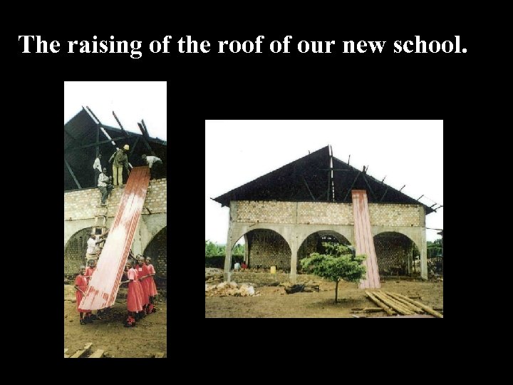 The raising of the roof of our new school. 