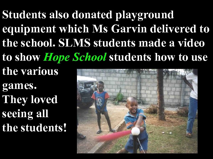 Students also donated playground equipment which Ms Garvin delivered to the school. SLMS students