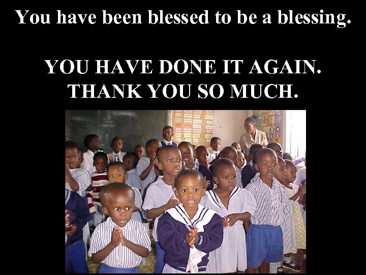 You have been blessed to be a blessing. YOU HAVE DONE IT AGAIN. THANK