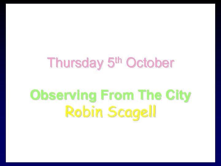 Next Meeting: Thursday 5 th October Observing From The City Robin Scagell 